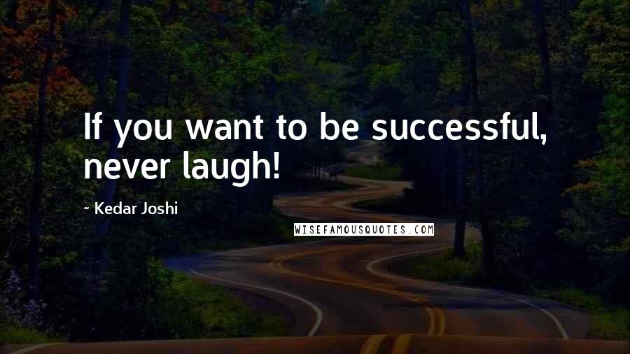 Kedar Joshi Quotes: If you want to be successful, never laugh!