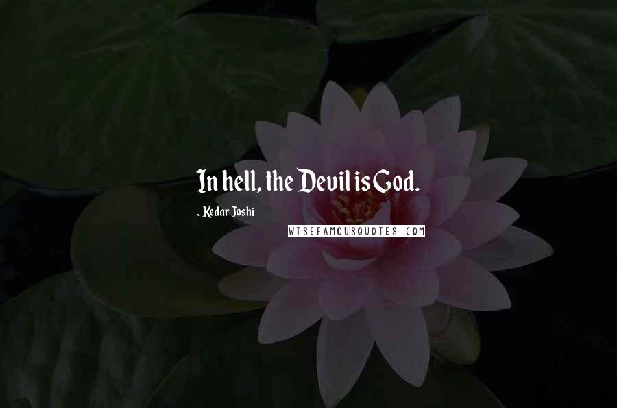 Kedar Joshi Quotes: In hell, the Devil is God.