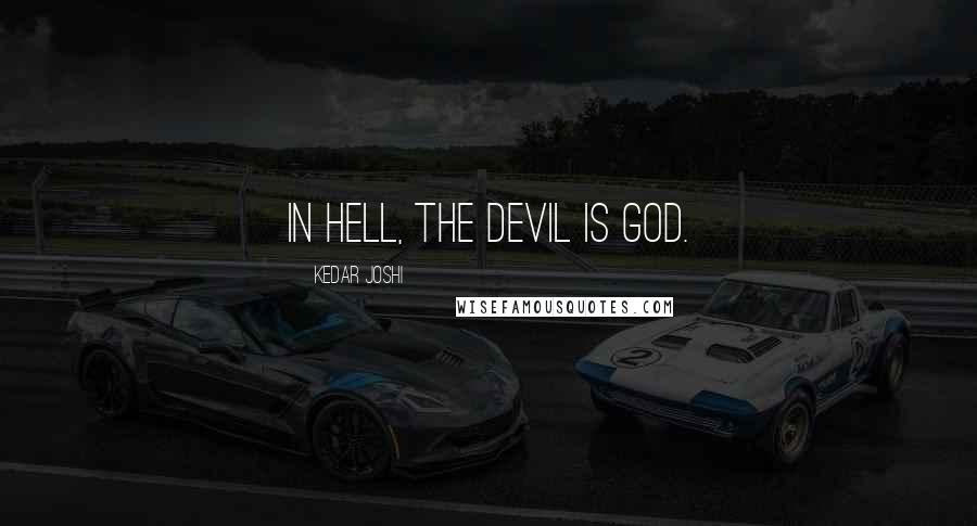 Kedar Joshi Quotes: In hell, the Devil is God.
