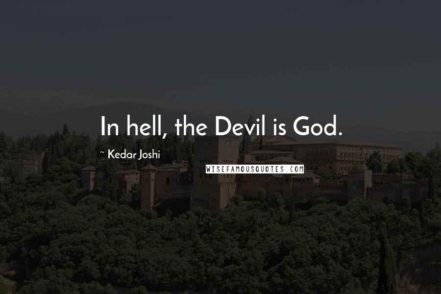 Kedar Joshi Quotes: In hell, the Devil is God.