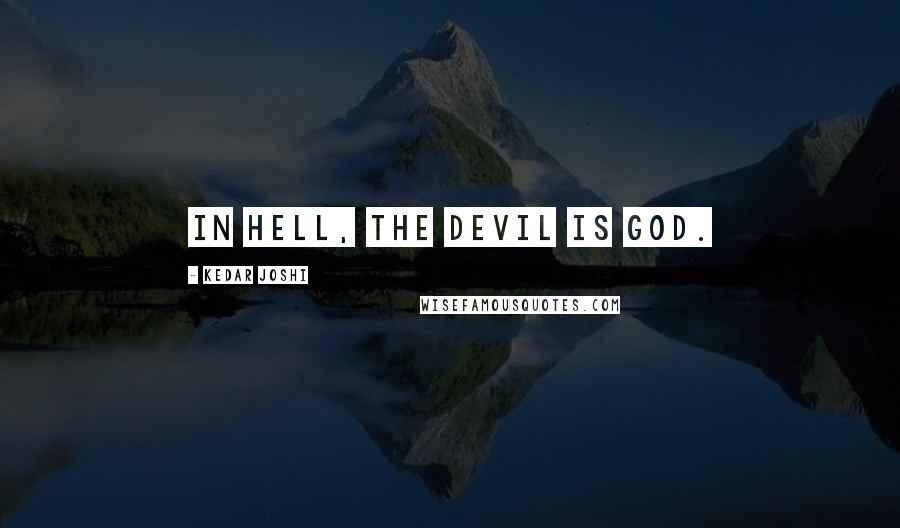 Kedar Joshi Quotes: In hell, the Devil is God.