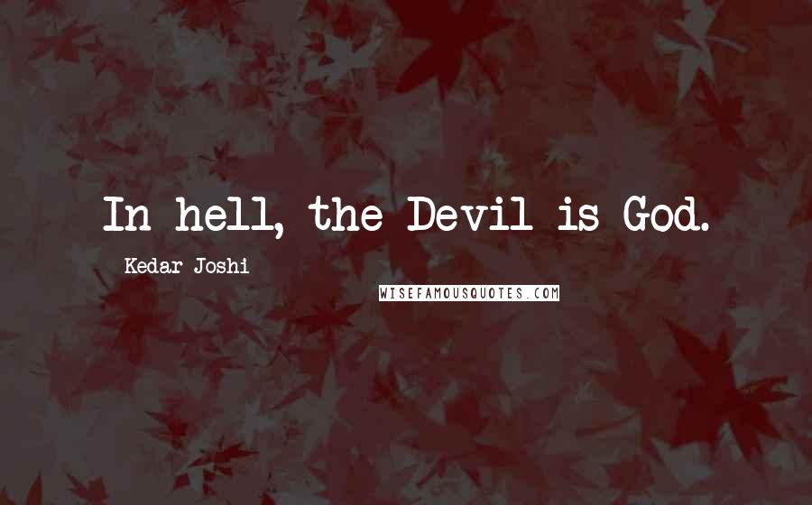 Kedar Joshi Quotes: In hell, the Devil is God.