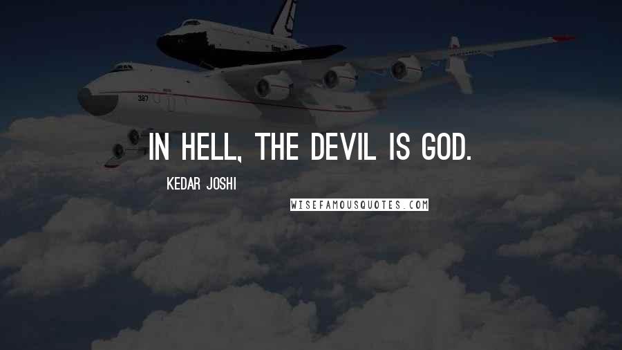 Kedar Joshi Quotes: In hell, the Devil is God.