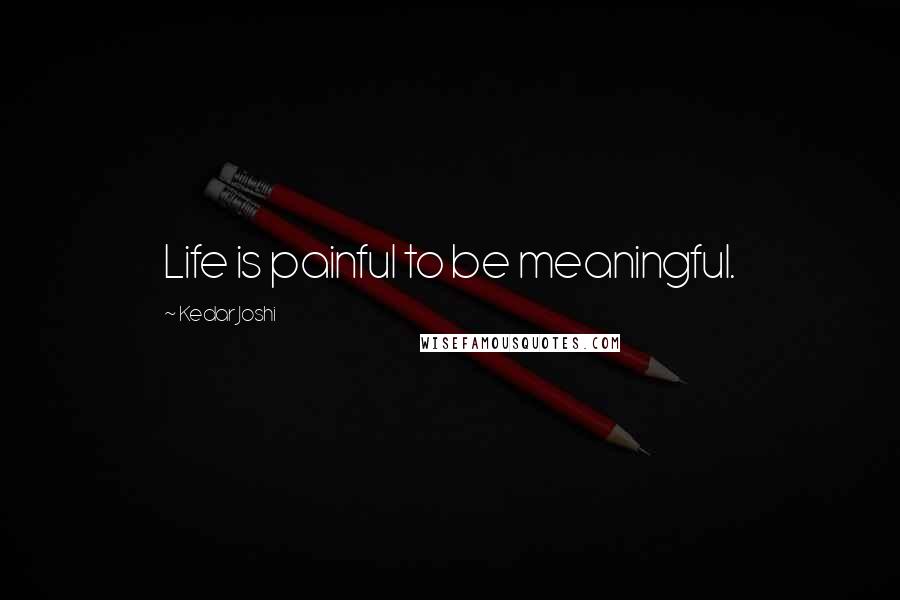 Kedar Joshi Quotes: Life is painful to be meaningful.