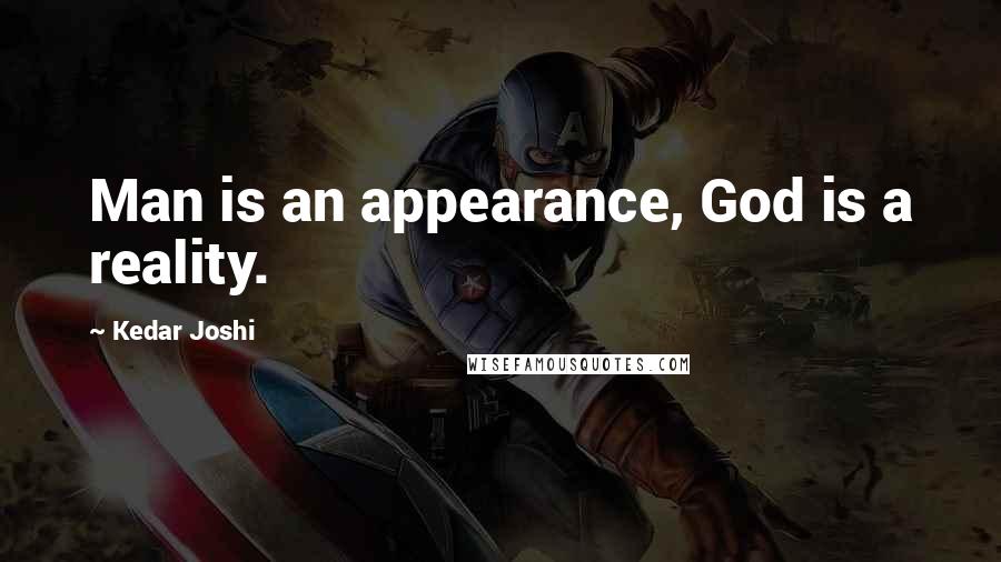 Kedar Joshi Quotes: Man is an appearance, God is a reality.