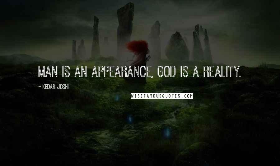 Kedar Joshi Quotes: Man is an appearance, God is a reality.