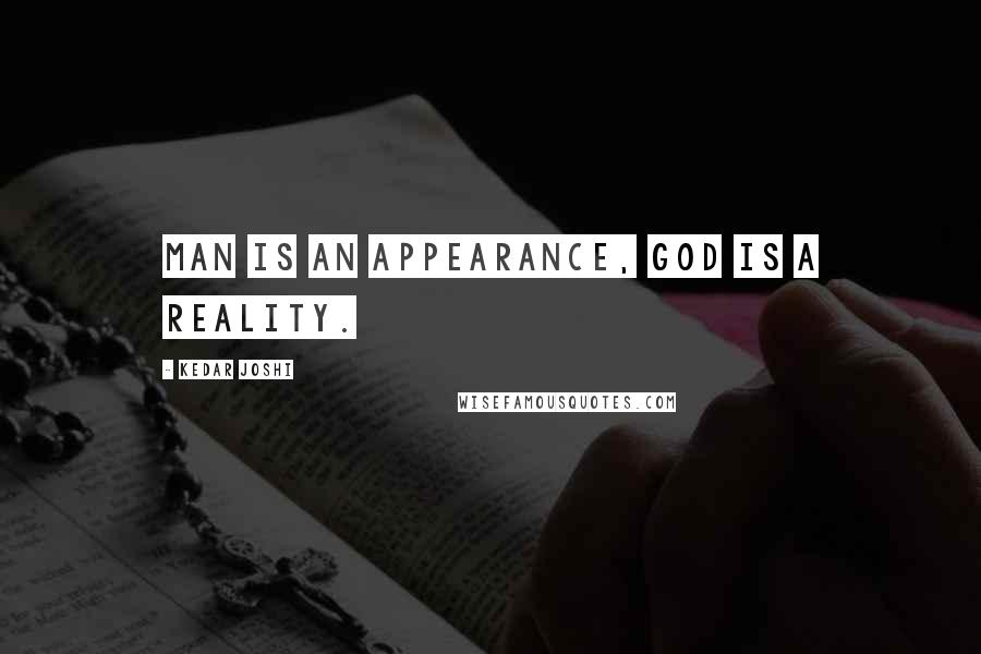 Kedar Joshi Quotes: Man is an appearance, God is a reality.