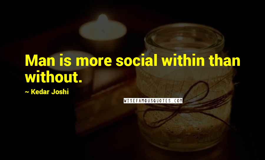 Kedar Joshi Quotes: Man is more social within than without.