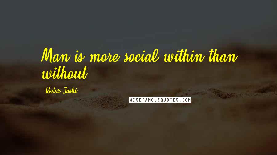 Kedar Joshi Quotes: Man is more social within than without.