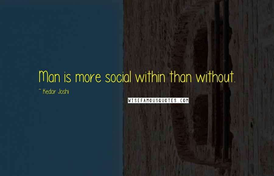 Kedar Joshi Quotes: Man is more social within than without.