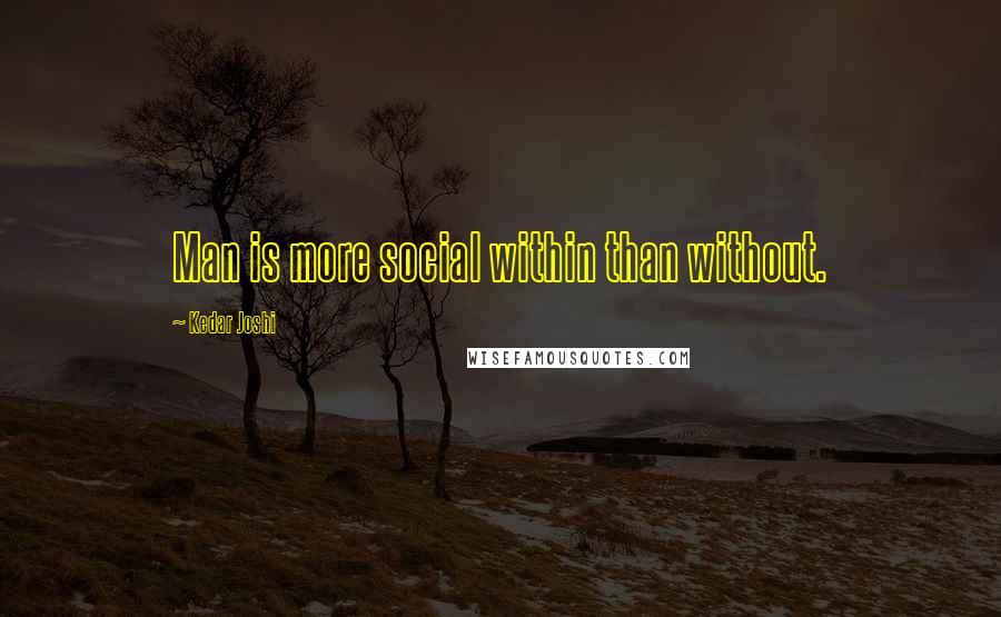 Kedar Joshi Quotes: Man is more social within than without.