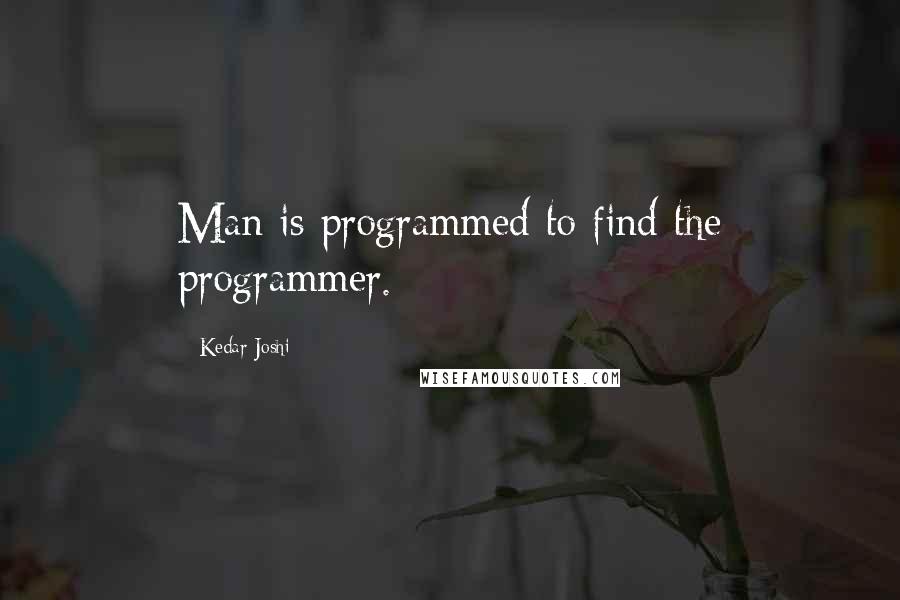 Kedar Joshi Quotes: Man is programmed to find the programmer.