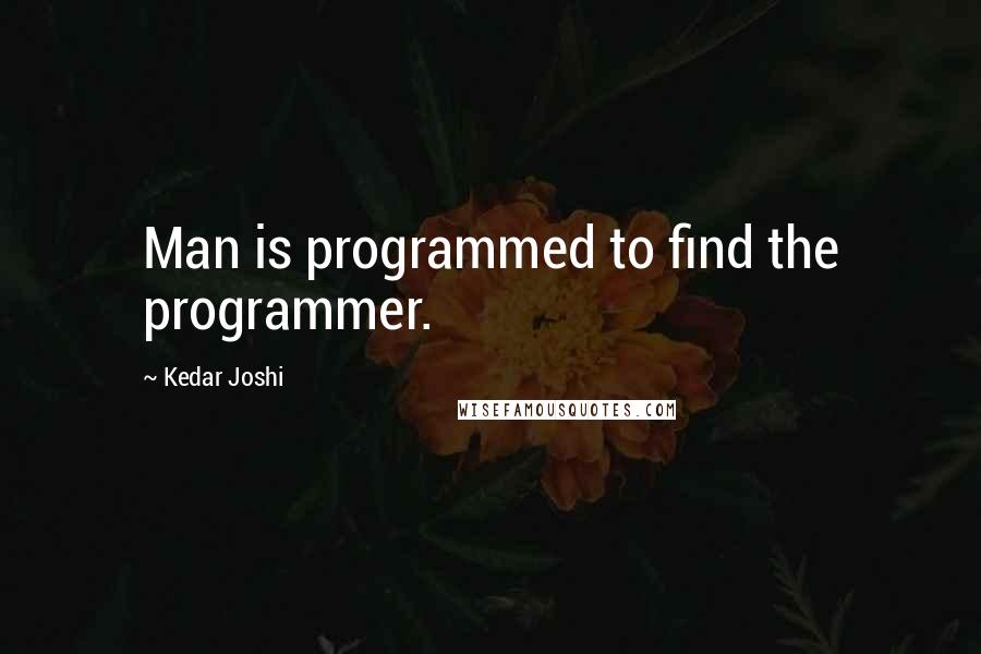 Kedar Joshi Quotes: Man is programmed to find the programmer.