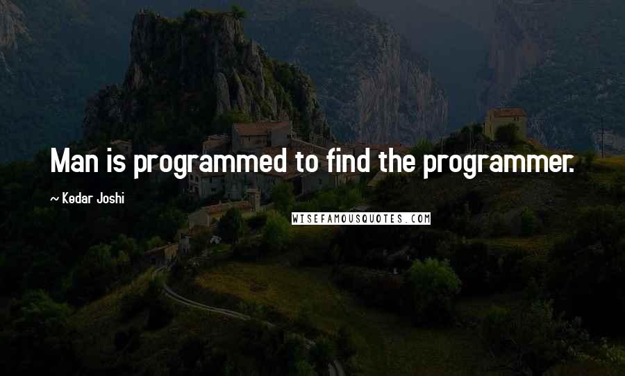 Kedar Joshi Quotes: Man is programmed to find the programmer.