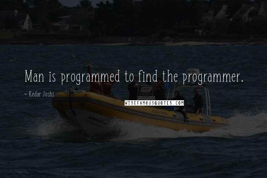 Kedar Joshi Quotes: Man is programmed to find the programmer.