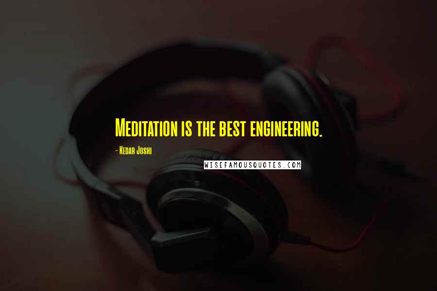 Kedar Joshi Quotes: Meditation is the best engineering.