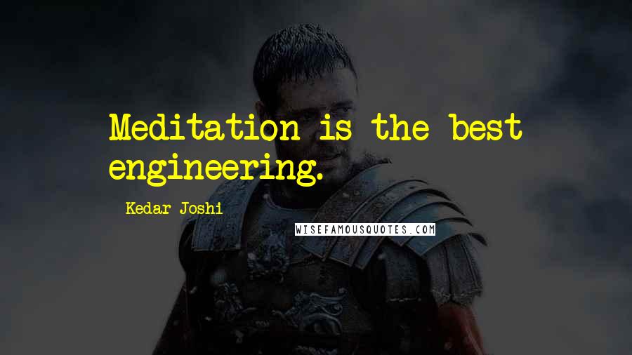 Kedar Joshi Quotes: Meditation is the best engineering.