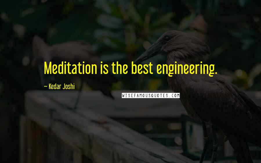 Kedar Joshi Quotes: Meditation is the best engineering.