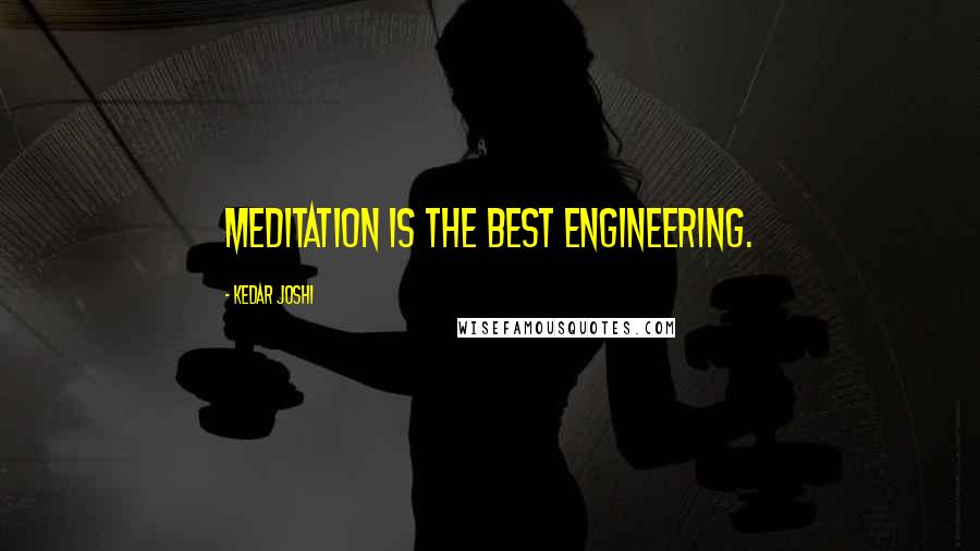 Kedar Joshi Quotes: Meditation is the best engineering.