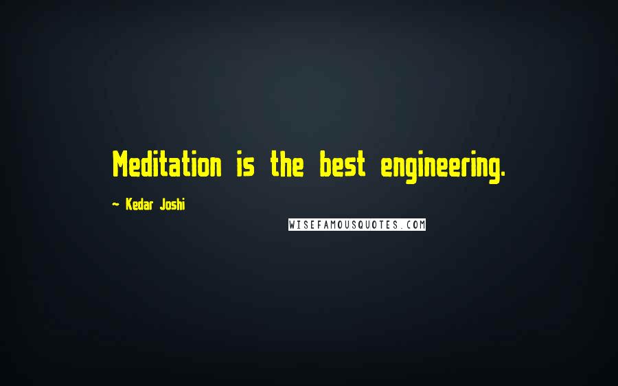 Kedar Joshi Quotes: Meditation is the best engineering.