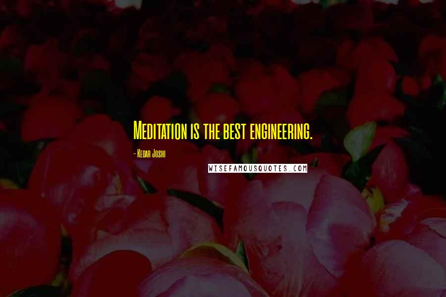 Kedar Joshi Quotes: Meditation is the best engineering.