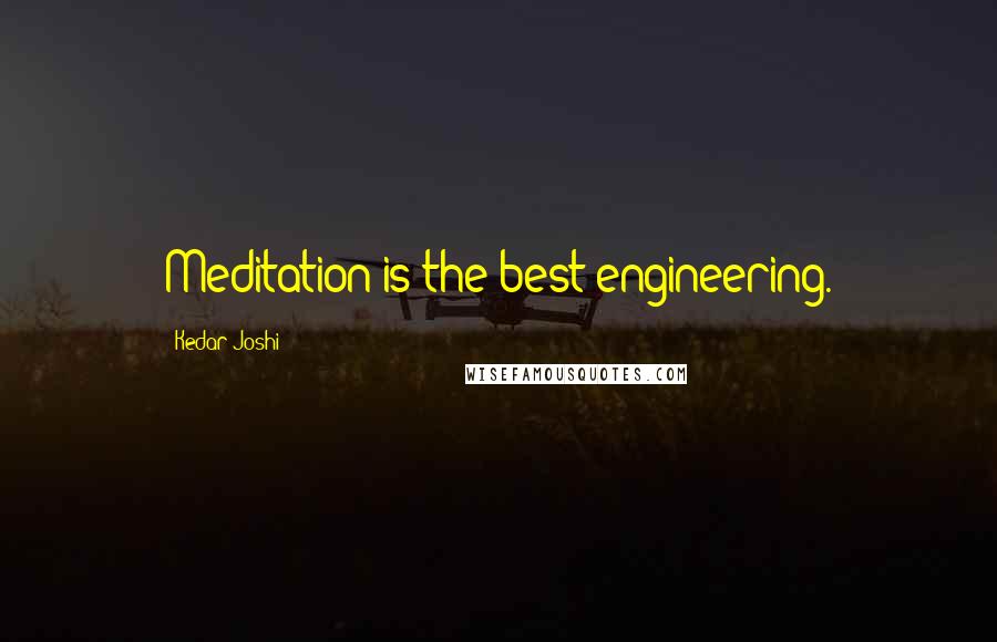 Kedar Joshi Quotes: Meditation is the best engineering.