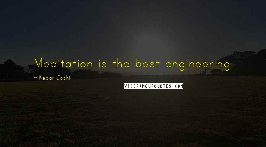 Kedar Joshi Quotes: Meditation is the best engineering.