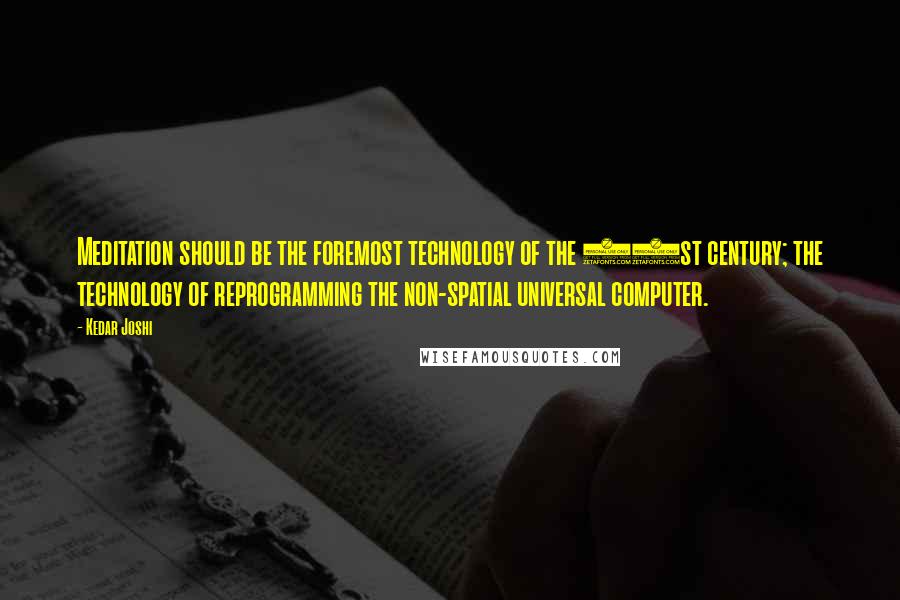 Kedar Joshi Quotes: Meditation should be the foremost technology of the 21st century; the technology of reprogramming the non-spatial universal computer.