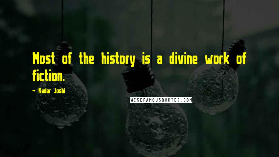 Kedar Joshi Quotes: Most of the history is a divine work of fiction.