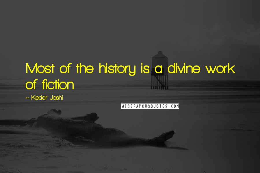 Kedar Joshi Quotes: Most of the history is a divine work of fiction.