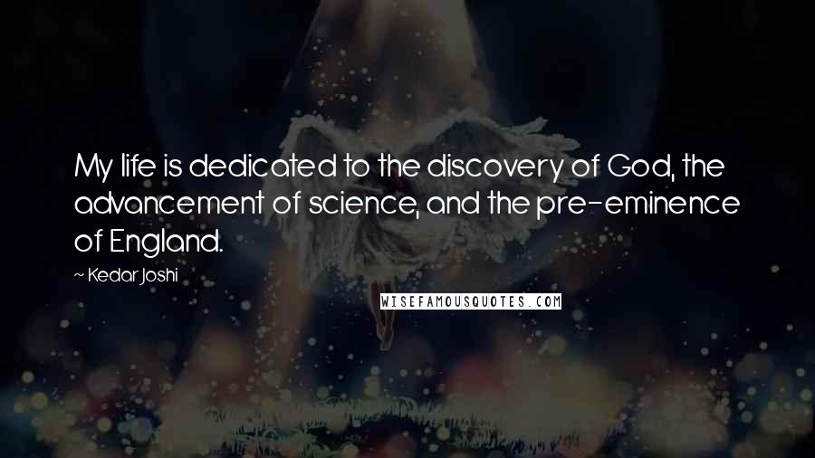 Kedar Joshi Quotes: My life is dedicated to the discovery of God, the advancement of science, and the pre-eminence of England.