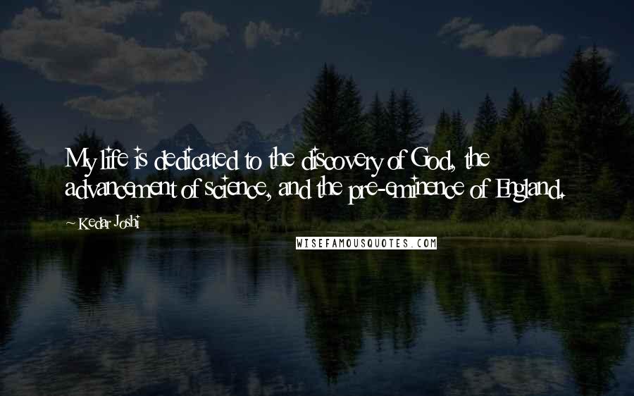 Kedar Joshi Quotes: My life is dedicated to the discovery of God, the advancement of science, and the pre-eminence of England.