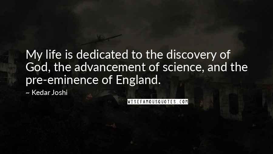 Kedar Joshi Quotes: My life is dedicated to the discovery of God, the advancement of science, and the pre-eminence of England.