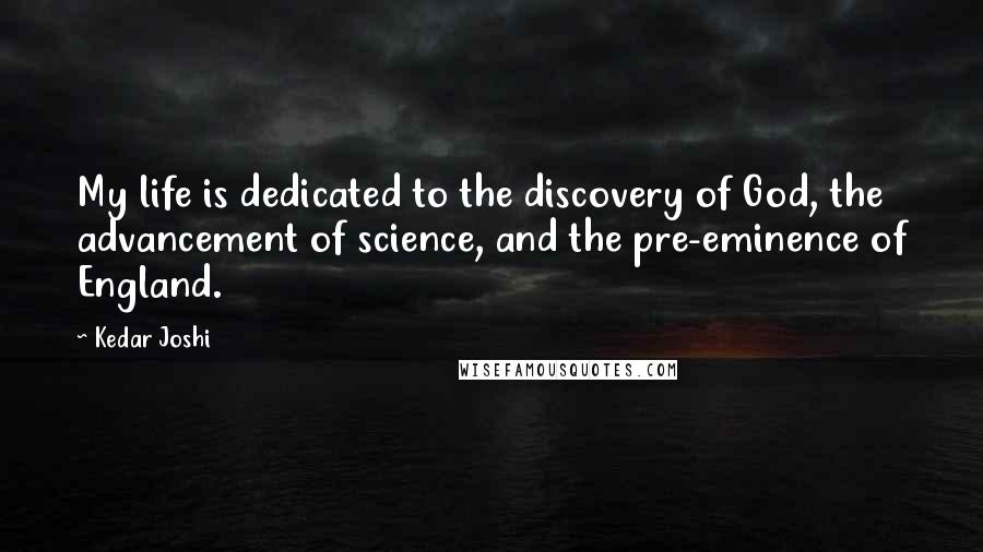 Kedar Joshi Quotes: My life is dedicated to the discovery of God, the advancement of science, and the pre-eminence of England.