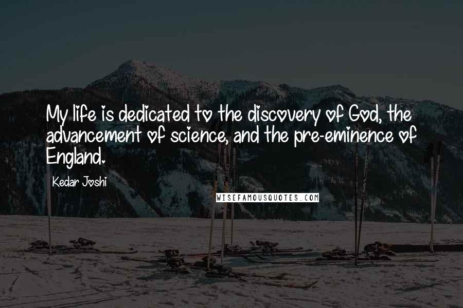 Kedar Joshi Quotes: My life is dedicated to the discovery of God, the advancement of science, and the pre-eminence of England.