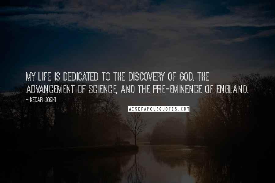 Kedar Joshi Quotes: My life is dedicated to the discovery of God, the advancement of science, and the pre-eminence of England.