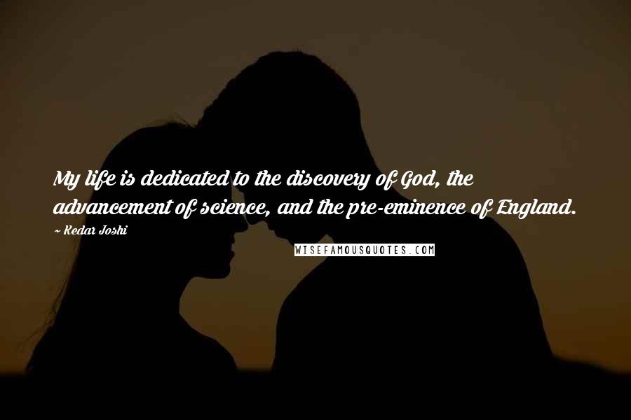 Kedar Joshi Quotes: My life is dedicated to the discovery of God, the advancement of science, and the pre-eminence of England.