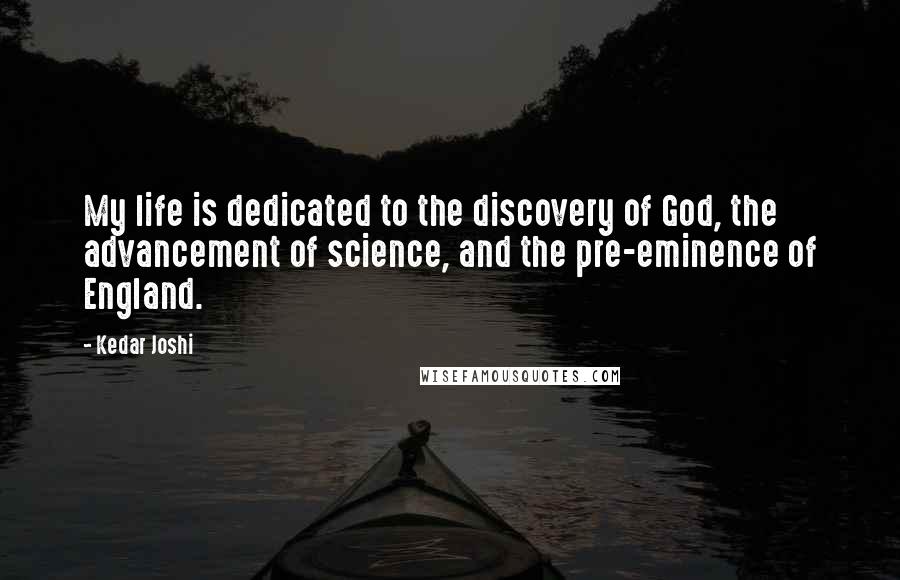 Kedar Joshi Quotes: My life is dedicated to the discovery of God, the advancement of science, and the pre-eminence of England.