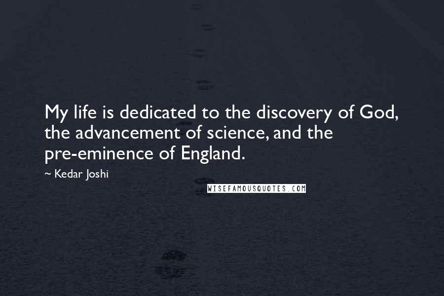 Kedar Joshi Quotes: My life is dedicated to the discovery of God, the advancement of science, and the pre-eminence of England.