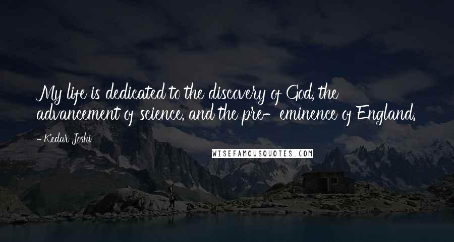 Kedar Joshi Quotes: My life is dedicated to the discovery of God, the advancement of science, and the pre-eminence of England.