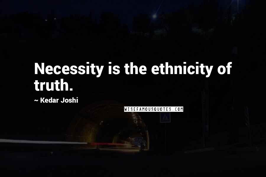 Kedar Joshi Quotes: Necessity is the ethnicity of truth.