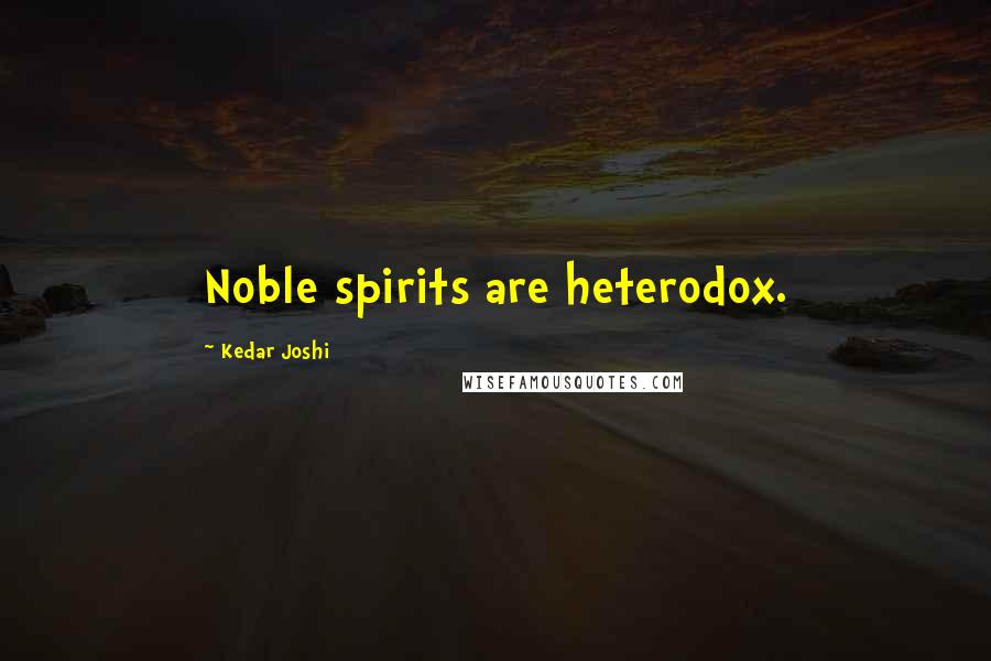 Kedar Joshi Quotes: Noble spirits are heterodox.