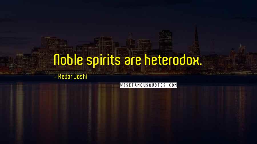 Kedar Joshi Quotes: Noble spirits are heterodox.