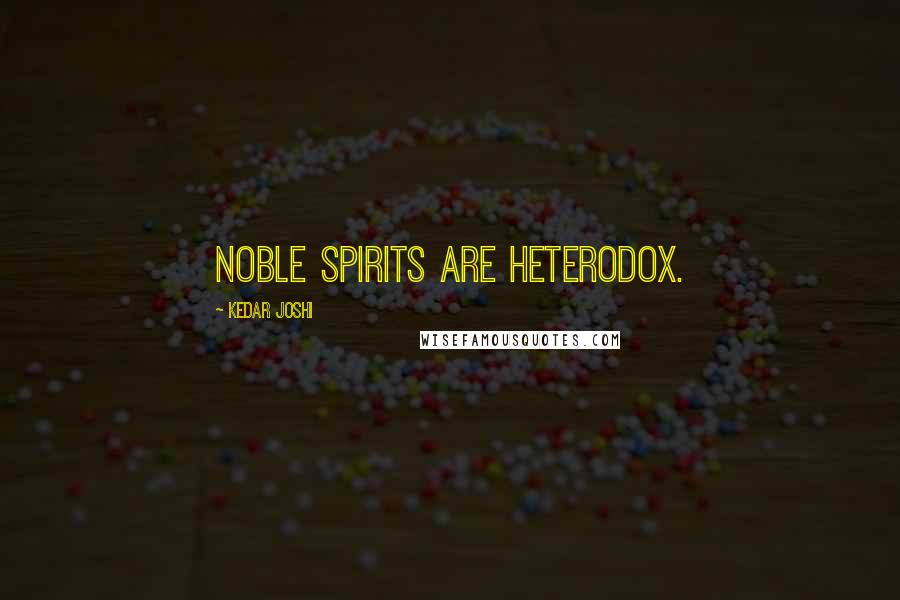 Kedar Joshi Quotes: Noble spirits are heterodox.