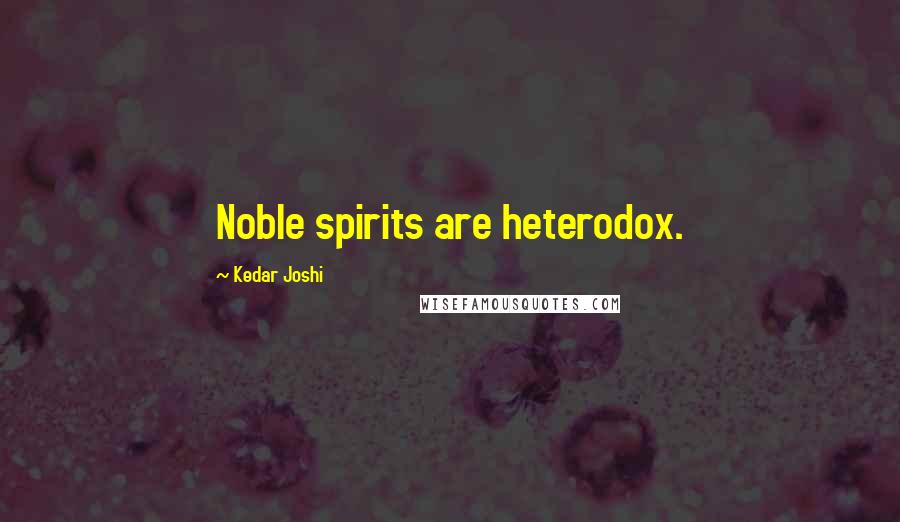 Kedar Joshi Quotes: Noble spirits are heterodox.