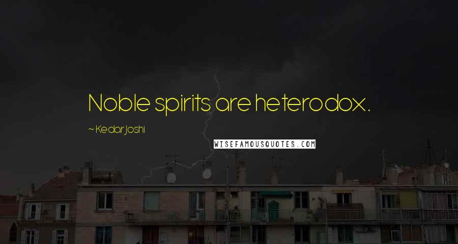 Kedar Joshi Quotes: Noble spirits are heterodox.