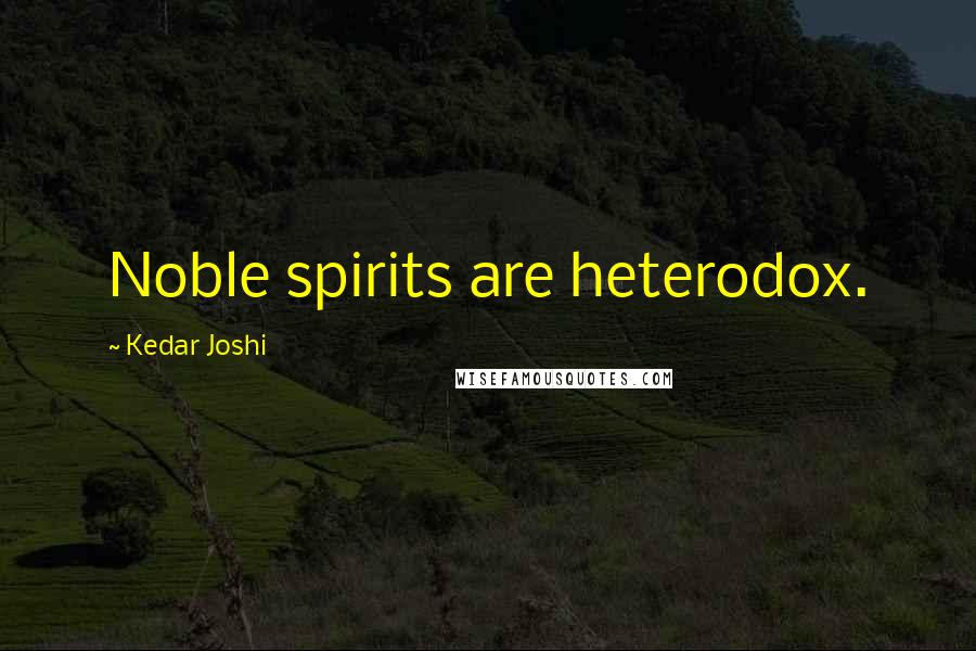 Kedar Joshi Quotes: Noble spirits are heterodox.