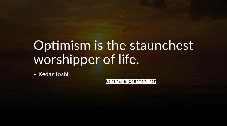 Kedar Joshi Quotes: Optimism is the staunchest worshipper of life.