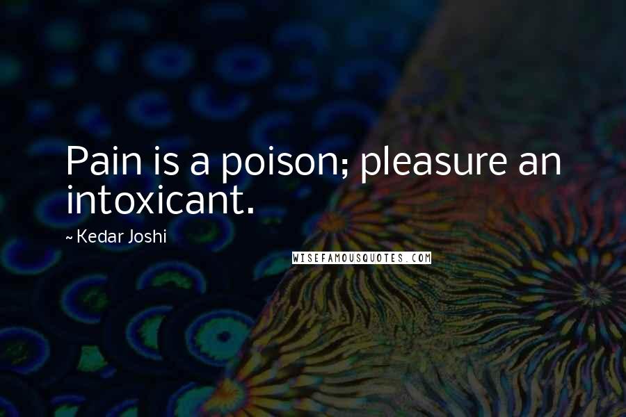 Kedar Joshi Quotes: Pain is a poison; pleasure an intoxicant.