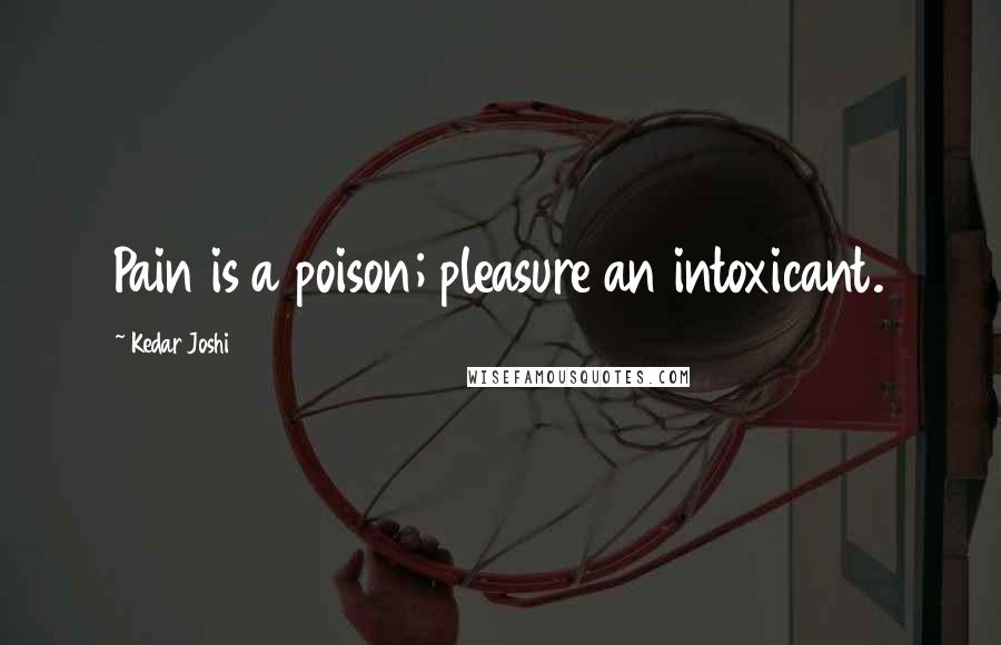Kedar Joshi Quotes: Pain is a poison; pleasure an intoxicant.